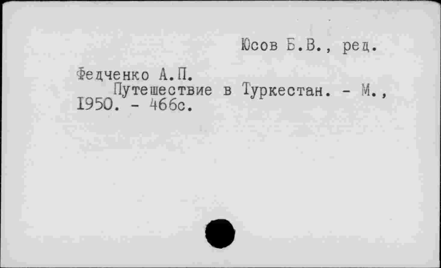 ﻿Юсов Б.В.
Федченко А.П.
Путешествие в Туркестан 1950. - 46бс.